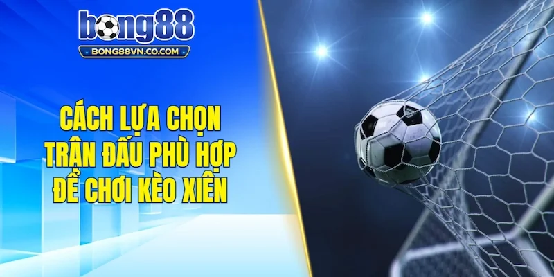 Cách lựa chọn trận đấu phù hợp để chơi kèo xiên